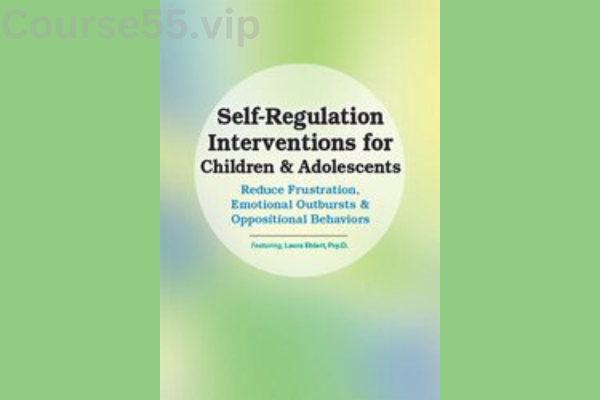 Self-Regulation-Interventions-for-Children-&-Adolescents:-Reduce-Frustration,-Emotional-Outbursts-&-Oppositional-Behaviors-By-Laura-Ehlert-PESI-free-download