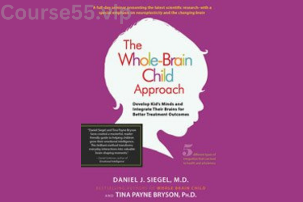 The-Whole-Brain-Child-Approach:-Develop-Kids'-Minds-and-Integrate-Their-Brains-for-Better-Outcomes-By-Daniel-Siegel-&-Tina-Payne-Bryson-PESI-free-download