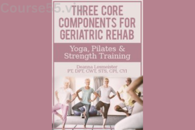 Three-Core-Components-for-Geriatric-Rehab—Yoga,-Pilates-&-Strength-Training-By-Deanna-Lesmeister-PESI-free-download